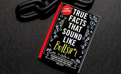 True Facts That Sound Like Bull$#*t: 500 Insane-But-True Facts That